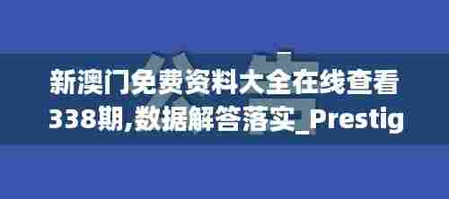 新澳门免费资料大全在线查看338期,数据解答落实_Prestige61.983-8