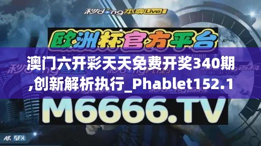 澳门六开彩天天免费开奖340期,创新解析执行_Phablet152.179-4