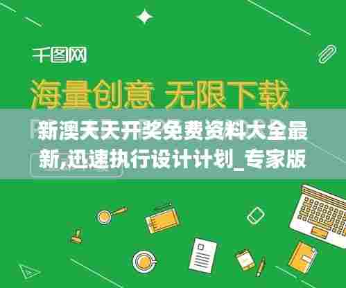 新澳天天开奖免费资料大全最新,迅速执行设计计划_专家版2.826