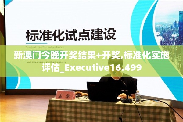 新澳门今晚开奖结果+开奖,标准化实施评估_Executive16.499