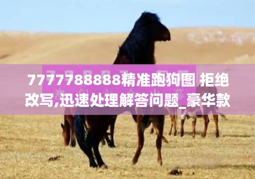 7777788888精准跑狗图 拒绝改写,迅速处理解答问题_豪华款2.530