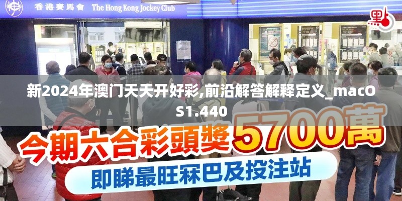 新2024年澳门天天开好彩,前沿解答解释定义_macOS1.440