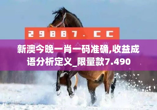 新澳今晚一肖一码准确,收益成语分析定义_限量款7.490