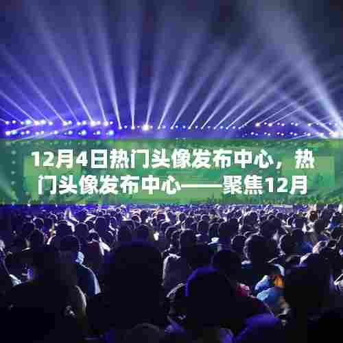 12月4日热门头像发布中心，时尚潮流与创意分享的聚焦时刻