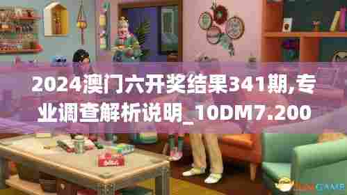 2024澳门六开奖结果341期,专业调查解析说明_10DM7.200