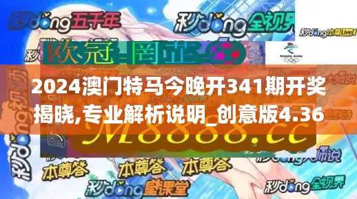 2024澳门特马今晚开341期开奖揭晓,专业解析说明_创意版4.360