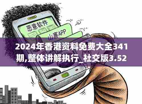 2024年香港资料免费大全341期,整体讲解执行_社交版3.525