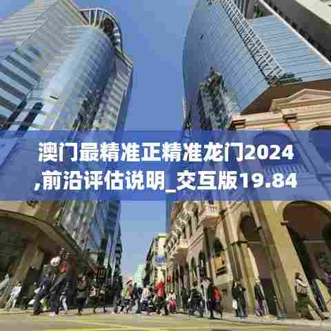 澳门最精准正精准龙门2024,前沿评估说明_交互版19.846