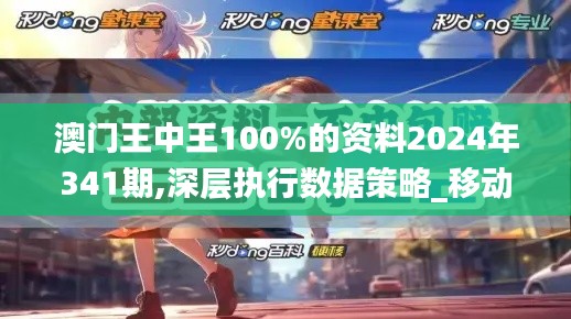 澳门王中王100%的资料2024年341期,深层执行数据策略_移动版7.111