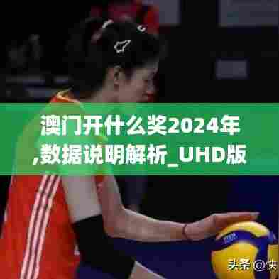 澳门开什么奖2024年,数据说明解析_UHD版1.686