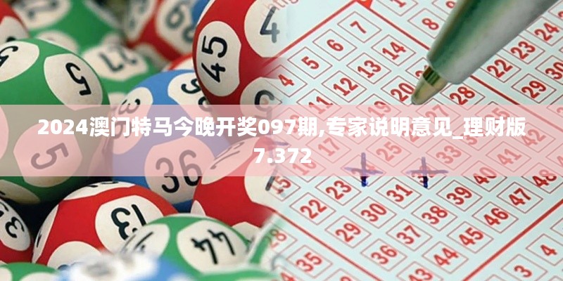 2024澳门特马今晚开奖097期,专家说明意见_理财版7.372