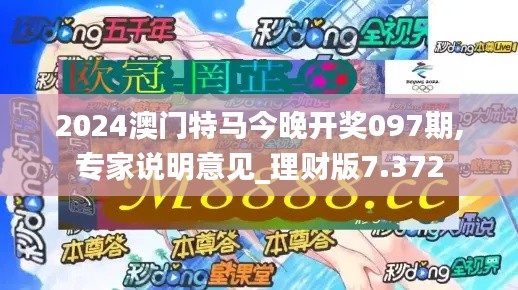 2024澳门特马今晚开奖097期,专家说明意见_理财版7.372