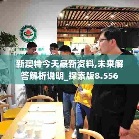 新澳特今天最新资料,未来解答解析说明_探索版8.556
