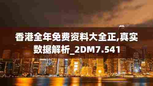 香港全年免费资料大全正,真实数据解析_2DM7.541