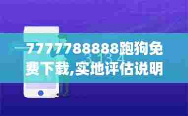 7777788888跑狗免费下载,实地评估说明_网页版1.830