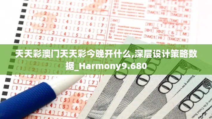 天天彩澳门天天彩今晚开什么,深层设计策略数据_Harmony9.680