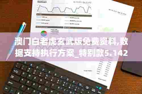 澳门白老虎玄武版免费资料,数据支持执行方案_特别款5.142