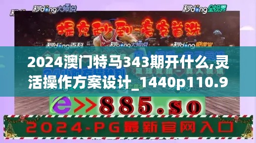 2024澳门特马343期开什么,灵活操作方案设计_1440p110.901