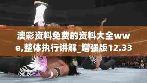 澳彩资料免费的资料大全wwe,整体执行讲解_增强版12.337