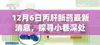 12月6日丙肝新药最新消息，探寻小巷深处的独特宝藏，丙肝新药最新消息与一家隐藏式特色小店的奇妙邂逅