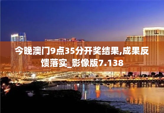 今晚澳门9点35分开奖结果,成果反馈落实_影像版7.138