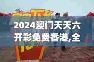 2024澳门天天六开彩免费香港,全面解答解释落实_X9.408