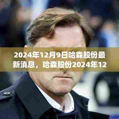 哈森股份最新动态揭秘，最新消息与业界影响分析（2024年12月9日）