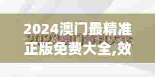 2024澳门最精准正版免费大全,效率资料解释落实_Prime8.379