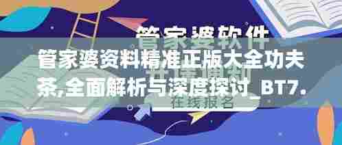 管家婆资料精准正版大全功夫茶,全面解析与深度探讨_BT7.721