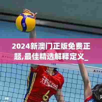 2024新澳门正版免费正题,最佳精选解释定义_精英款8.410