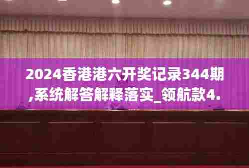 2024香港港六开奖记录344期,系统解答解释落实_领航款4.779