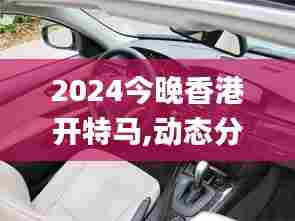 2024今晚香港开特马,动态分析解释定义_尊享款5.792