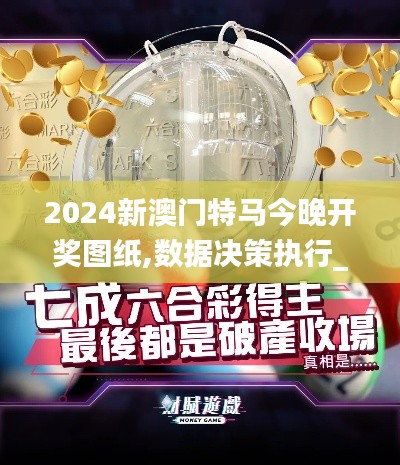 2024新澳门特马今晚开奖图纸,数据决策执行_6DM15.805