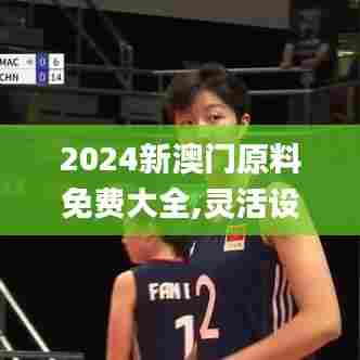 2024新澳门原料免费大全,灵活设计操作方案_DX版2.970