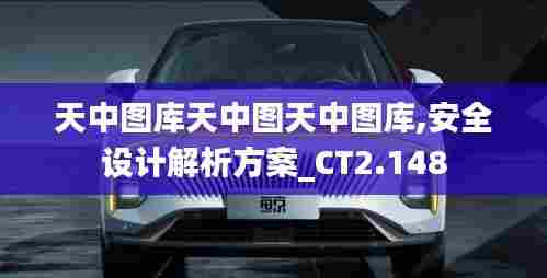 天中图库天中图天中图库,安全设计解析方案_CT2.148