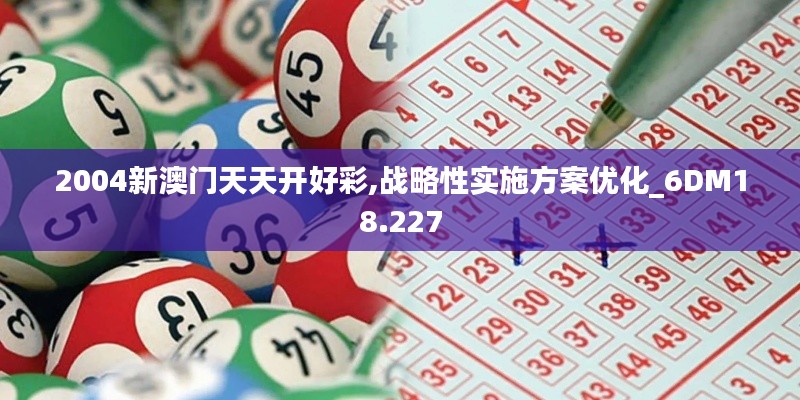 2004新澳门天天开好彩,战略性实施方案优化_6DM18.227