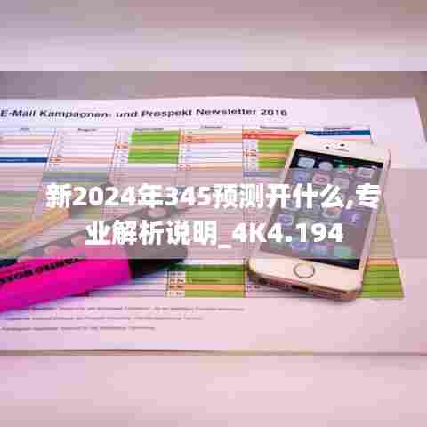 新2024年345预测开什么,专业解析说明_4K4.194