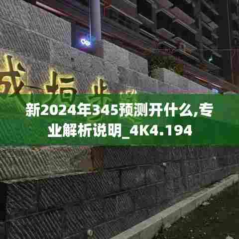 新2024年345预测开什么,专业解析说明_4K4.194