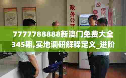 7777788888新澳门免费大全345期,实地调研解释定义_进阶版6.192