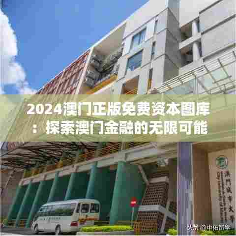 2024澳门正版免费资本图库：探索澳门金融的无限可能