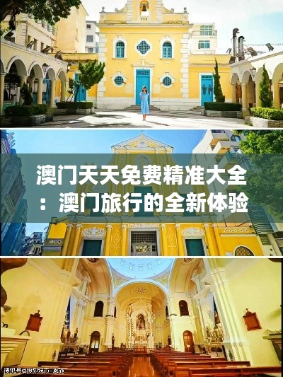 澳门天天免费精准大全:澳门旅行的全新体验,省钱又省心