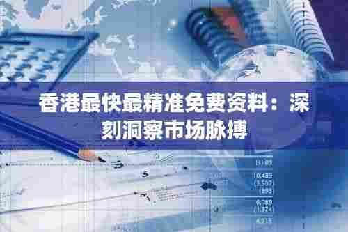 香港最快最精准免费资料:深刻洞察市场脉搏