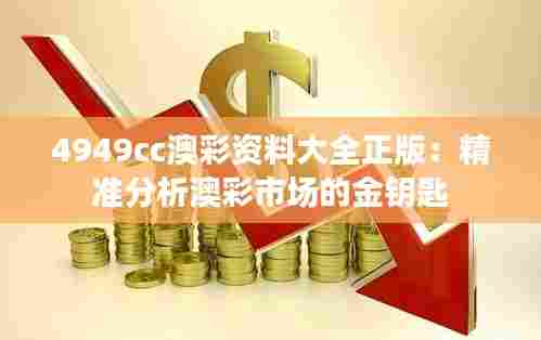4949cc澳彩资料大全正版:精准分析澳彩市场的金钥匙