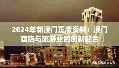 2024年新澳门正版资料：澳门酒店与旅游业的创新融合