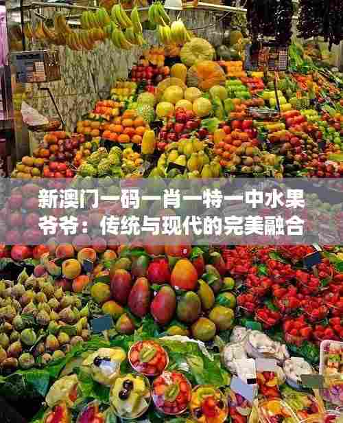 新澳门一码一肖一特一中水果爷爷：传统与现代的完美融合