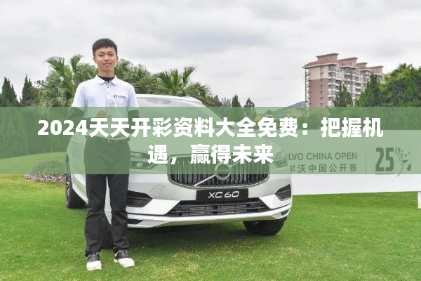 2024天天开彩资料大全免费:把握机遇,赢得未来