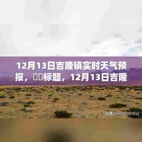 12月13日吉隆镇天气预报，启程寻找内心平静的温暖旅程，希望符合您的要求，您还可以根据实际需求进行调整。