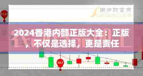 2024香港内部正版大全：正版，不仅是选择，更是责任