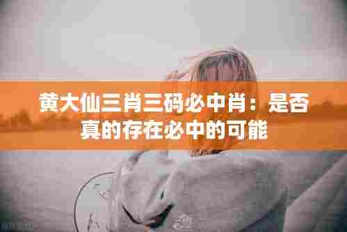 黄大仙三肖三码必中肖:是否真的存在必中的可能
