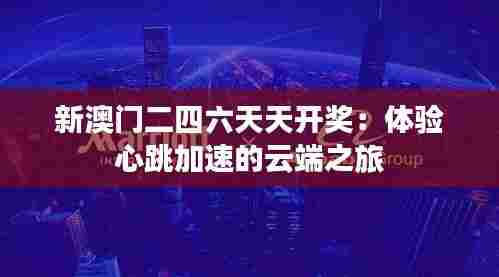 新澳门二四六天天开奖：体验心跳加速的云端之旅